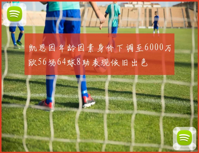 凯恩因年龄因素身价下调至6000万欧56场64球8助表现依旧出色