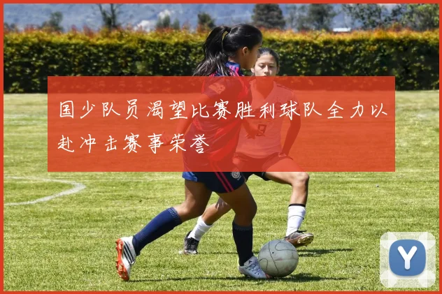 国少队员渴望比赛胜利球队全力以赴冲击赛事荣誉