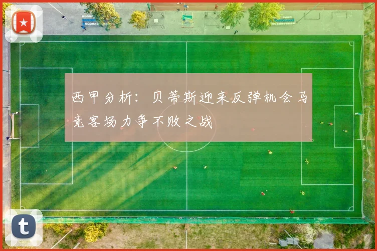 西甲分析：贝蒂斯迎来反弹机会马竞客场力争不败之战