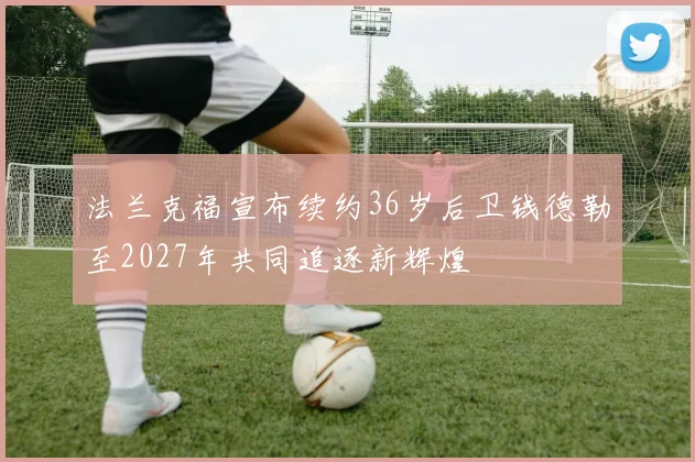 法兰克福宣布续约36岁后卫钱德勒至2027年共同追逐新辉煌