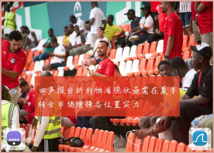 回声报分析利物浦现状亟需在夏季转会市场增强各位置实力