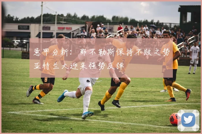 意甲分析：那不勒斯保持不败之势亚特兰大迎来强势反弹